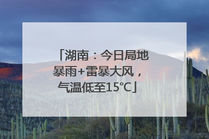 湖南：今日局地暴雨+雷暴大风，气温低至15℃