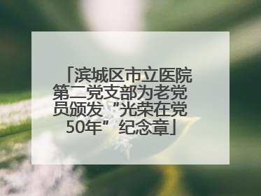滨城区市立医院第二党支部为老党员颁发“光荣在党50年”纪念章