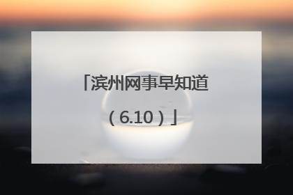 滨州网事早知道（6.10）