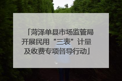 菏泽单县市场监管局开展民用“三表”计量及收费专项督导行动