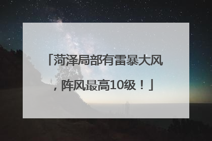 菏泽局部有雷暴大风，阵风最高10级！