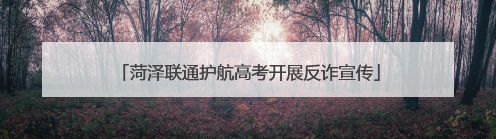 菏泽联通护航高考开展反诈宣传