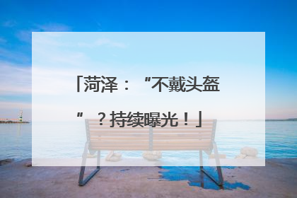 菏泽：“不戴头盔”？持续曝光！