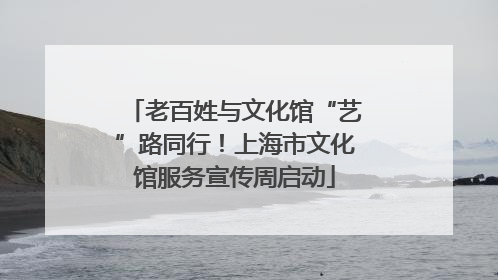 老百姓与文化馆“艺”路同行！上海市文化馆服务宣传周启动