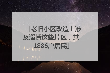 老旧小区改造！涉及淄博这些片区，共1886户居民