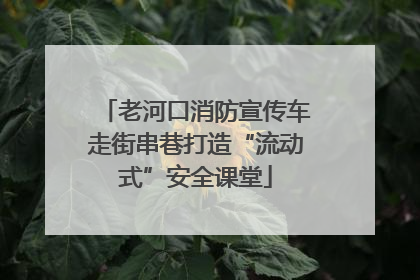 老河口消防宣传车走街串巷打造“流动式”安全课堂