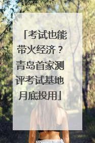 考试也能带火经济？青岛首家测评考试基地月底投用