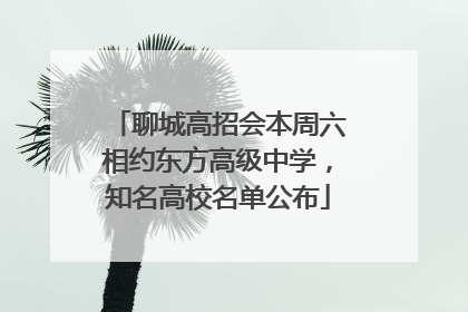聊城高招会本周六相约东方高级中学，知名高校名单公布