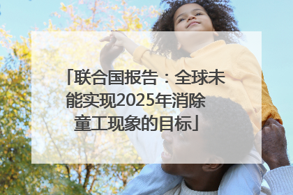联合国报告：全球未能实现2025年消除童工现象的目标