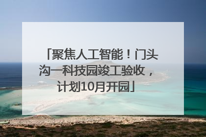 聚焦人工智能！门头沟一科技园竣工验收，计划10月开园