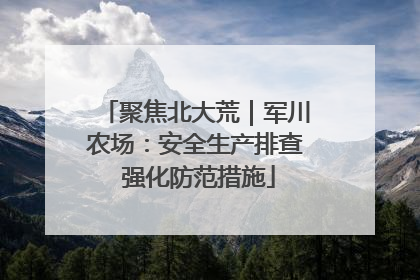 聚焦北大荒｜军川农场：安全生产排查 强化防范措施