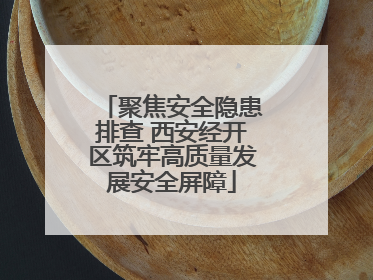 聚焦安全隐患排查 西安经开区筑牢高质量发展安全屏障