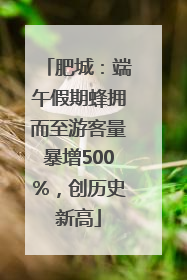 肥城：端午假期蜂拥而至游客量暴增500%，创历史新高