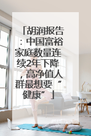 胡润报告：中国富裕家庭数量连续2年下降，高净值人群最想要“健康”