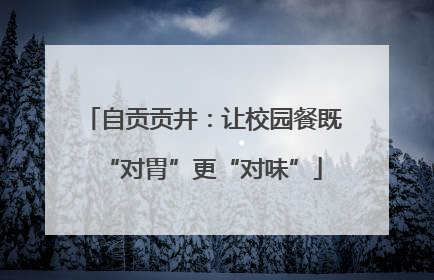自贡贡井：让校园餐既“对胃”更“对味”
