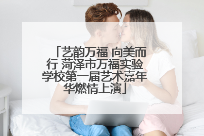 艺韵万福 向美而行 菏泽市万福实验学校第一届艺术嘉年华燃情上演