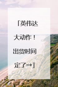 英伟达大动作！出货时间定了→