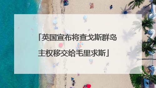 英国宣布将查戈斯群岛主权移交给毛里求斯
