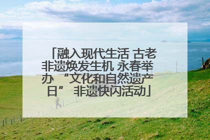 融入现代生活 古老非遗焕发生机 永春举办 “文化和自然遗产日” 非遗快闪活动