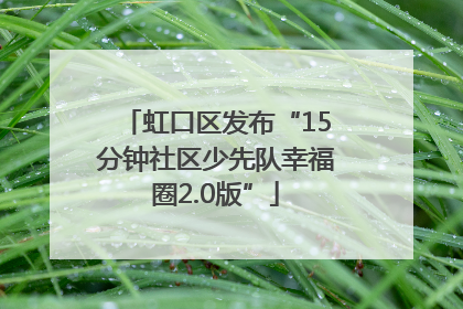 虹口区发布“15分钟社区少先队幸福圈2.0版”