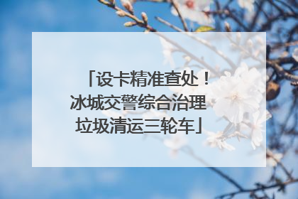 设卡精准查处！冰城交警综合治理垃圾清运三轮车