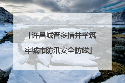 许昌城管多措并举筑牢城市防汛安全防线