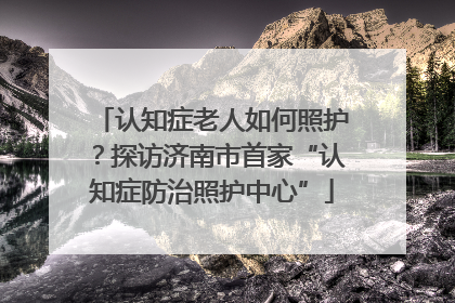 认知症老人如何照护？探访济南市首家“认知症防治照护中心”