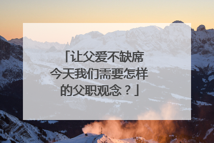 让父爱不缺席 今天我们需要怎样的父职观念？