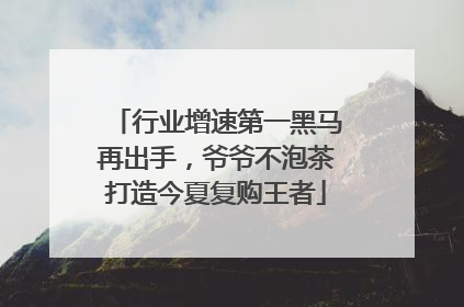行业增速第一黑马再出手，爷爷不泡茶打造今夏复购王者