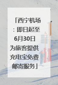 西宁机场：即日起至6月30日为旅客提供充电宝免费邮寄服务