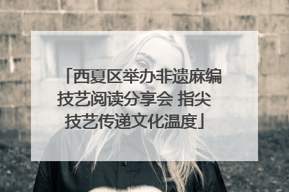 西夏区举办非遗麻编技艺阅读分享会 指尖技艺传递文化温度