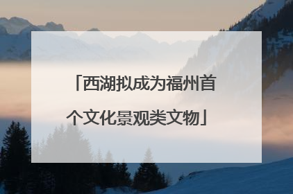 西湖拟成为福州首个文化景观类文物