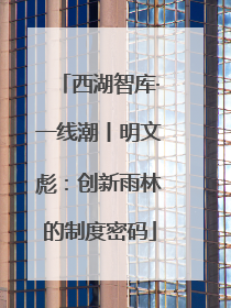 西湖智库·一线潮丨明文彪：创新雨林的制度密码