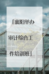 襄阳举办审计综合工作培训班