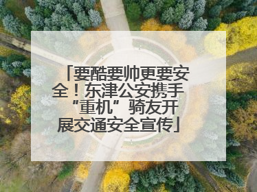 要酷要帅更要安全！东津公安携手 “重机”骑友开展交通安全宣传