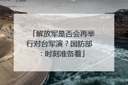 解放军是否会再举行对台军演？国防部：时刻准备着