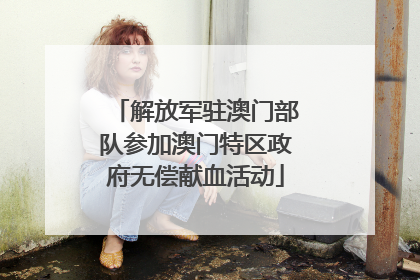解放军驻澳门部队参加澳门特区政府无偿献血活动