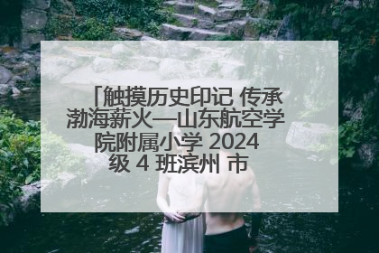触摸历史印记 传承渤海薪火—山东航空学院附属小学 2024 级 4 班滨州 市档案馆研学实践活动