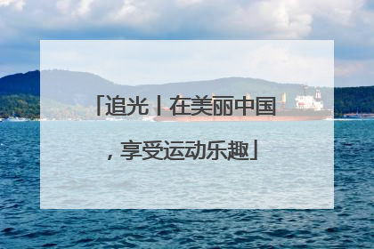 追光丨在美丽中国，享受运动乐趣