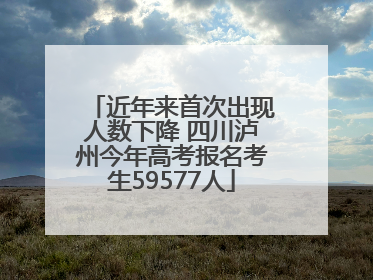 近年来首次出现人数下降 四川泸州今年高考报名考生59577人
