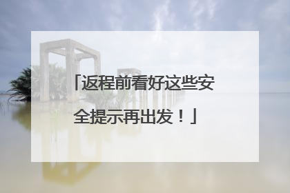 返程前看好这些安全提示再出发！