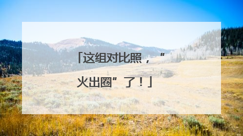 这组对比照，“火出圈”了！