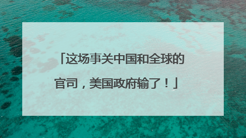 这场事关中国和全球的官司，美国政府输了！