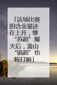 这场比赛的含金量还在上升，继“苏超”爆火后，萧山“镇超”也将打响