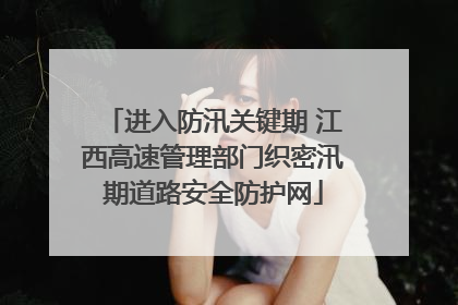 进入防汛关键期 江西高速管理部门织密汛期道路安全防护网