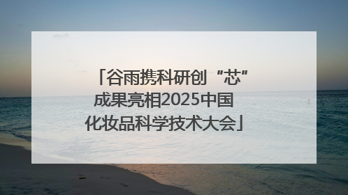谷雨携科研创“芯”成果亮相2025中国化妆品科学技术大会