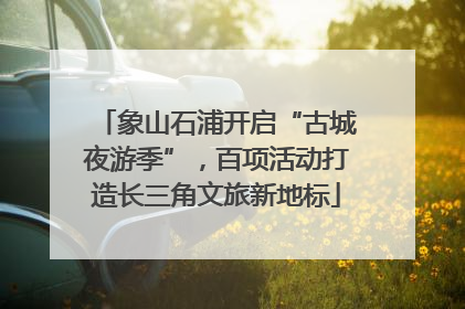 象山石浦开启“古城夜游季”，百项活动打造长三角文旅新地标