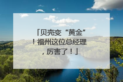 贝壳变“黄金”！福州这位总经理，厉害了！