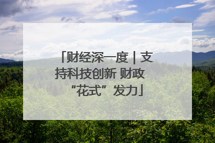 财经深一度｜支持科技创新 财政“花式”发力