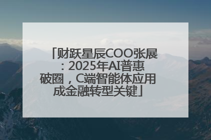 财跃星辰COO张展：2025年AI普惠破圈，C端智能体应用成金融转型关键